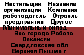 Настильщик › Название организации ­ Компания-работодатель › Отрасль предприятия ­ Другое › Минимальный оклад ­ 5 554 - Все города Работа » Вакансии   . Свердловская обл.,Верхняя Пышма г.